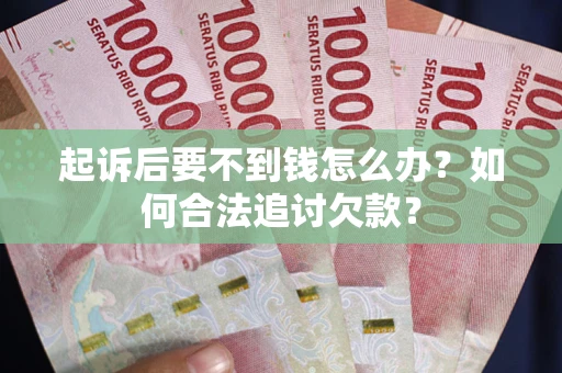武汉起诉后要不到钱怎么办？如何合法追讨欠款？