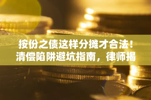 武汉按份之债这样分摊才合法！清偿陷阱避坑指南，律师揭秘关键条款