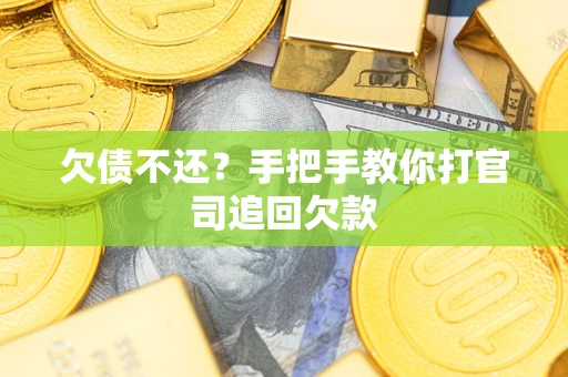 武汉欠债不还？手把手教你打官司追回欠款