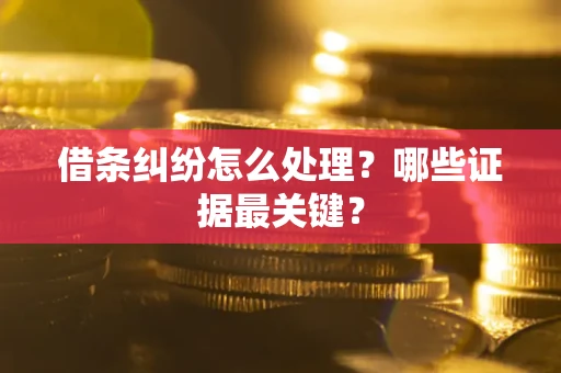 武汉借条纠纷怎么处理？哪些证据最关键？
