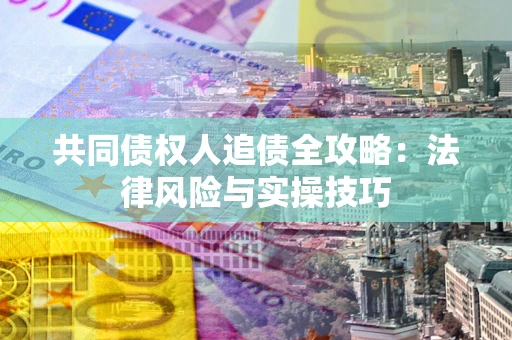 武汉共同债权人追债全攻略：法律风险与实操技巧