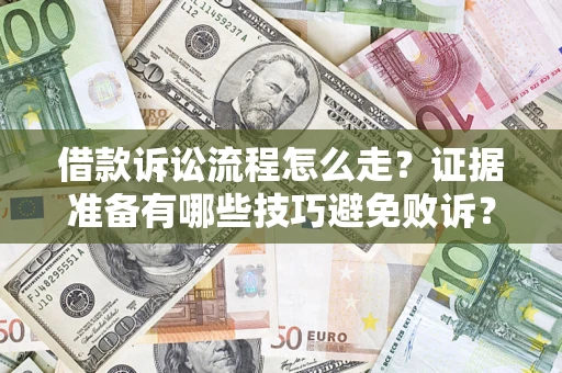武汉借款诉讼流程怎么走？证据准备有哪些技巧避免败诉？