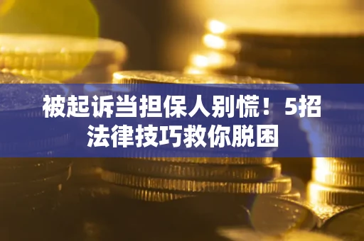 武汉被起诉当担保人别慌！5招法律技巧救你脱困