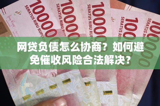 武汉网贷负债怎么协商？如何避免催收风险合法解决？