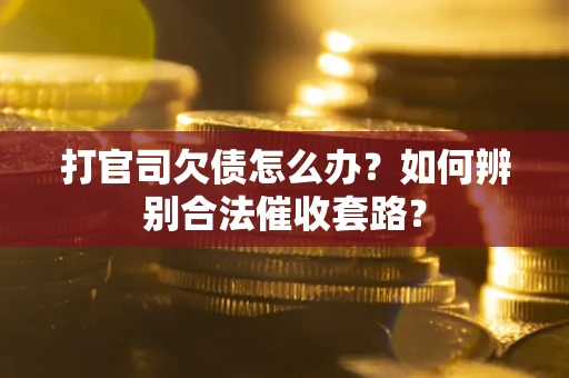 武汉打官司欠债怎么办？如何辨别合法催收套路？
