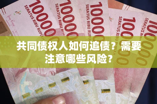 武汉共同债权人如何追债？需要注意哪些风险？