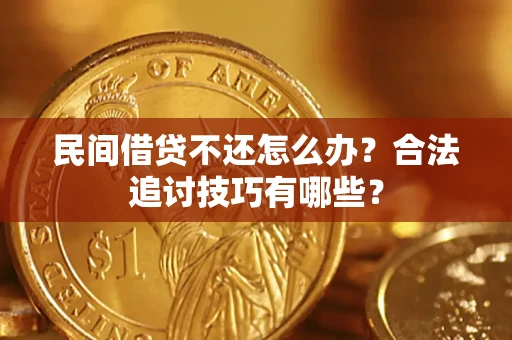 武汉民间借贷不还怎么办？合法追讨技巧有哪些？