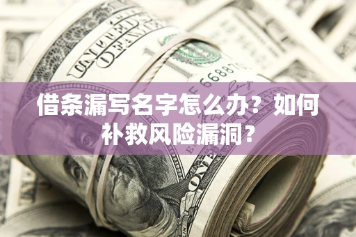 武汉借条漏写名字怎么办？如何补救风险漏洞？