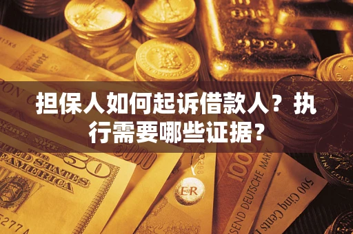 武汉担保人如何起诉借款人？执行需要哪些证据？