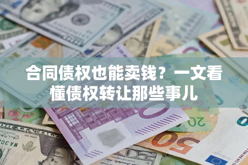 武汉合同债权也能卖钱？一文看懂债权转让那些事儿