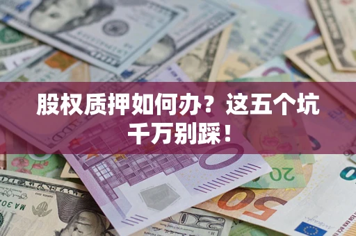 武汉股权质押如何办？这五个坑千万别踩！