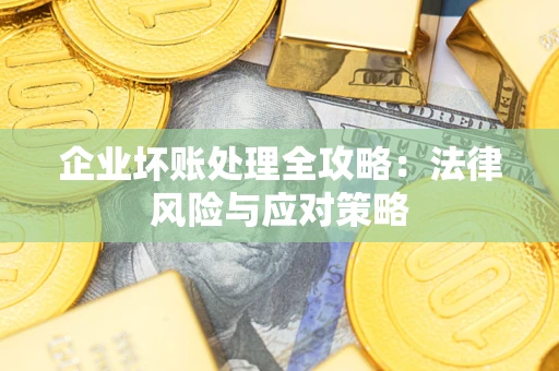 武汉企业坏账处理全攻略：法律风险与应对策略