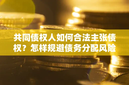 武汉共同债权人如何合法主张债权？怎样规避债务分配风险？