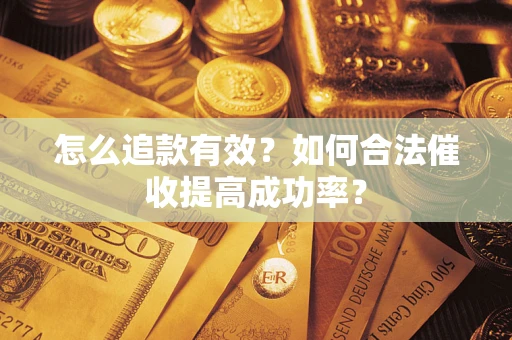 武汉怎么追款有效？如何合法催收提高成功率？