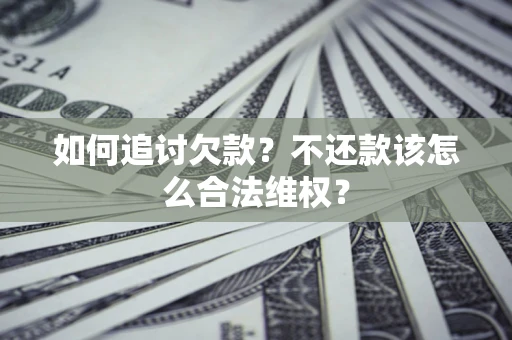 武汉如何追讨欠款？不还款该怎么合法维权？