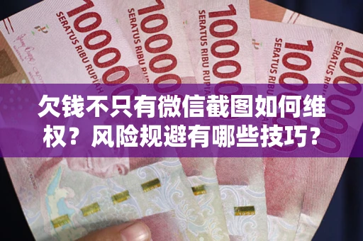 武汉欠钱不只有微信截图如何维权？风险规避有哪些技巧？