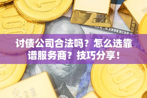 武汉讨债公司合法吗？怎么选靠谱服务商？技巧分享！