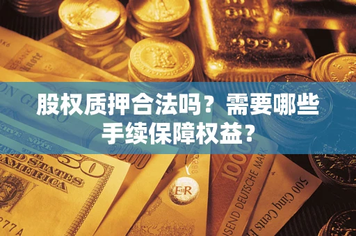 武汉股权质押合法吗？需要哪些手续保障权益？