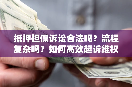 武汉抵押担保诉讼合法吗？流程复杂吗？如何高效起诉维权？