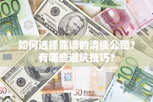 武汉如何选择靠谱的清债公司？有哪些避坑技巧？