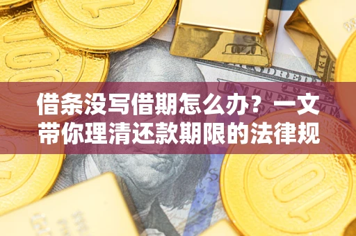 武汉借条没写借期怎么办？一文带你理清还款期限的法律规则