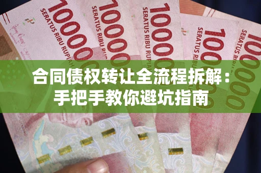 武汉合同债权转让全流程拆解：手把手教你避坑指南