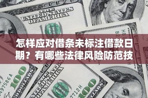 武汉怎样应对借条未标注借款日期？有哪些法律风险防范技巧？
