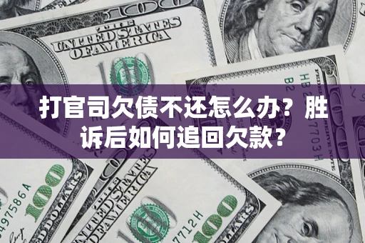 武汉打官司欠债不还怎么办？胜诉后如何追回欠款？