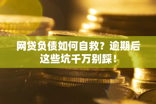 武汉网贷负债如何自救？逾期后这些坑千万别踩！