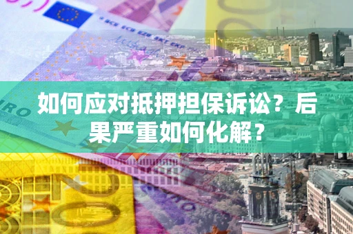 武汉如何应对抵押担保诉讼？后果严重如何化解？