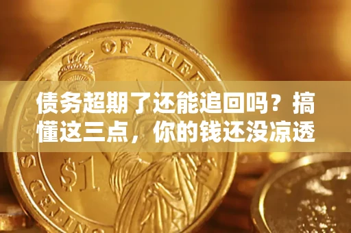 武汉债务超期了还能追回吗？搞懂这三点，你的钱还没凉透
