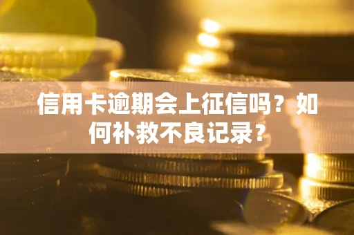 武汉信用卡逾期会上征信吗？如何补救不良记录？