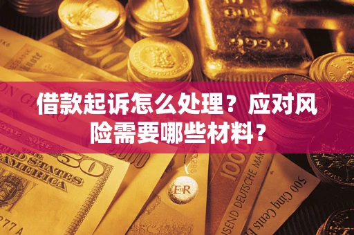 武汉借款起诉怎么处理？应对风险需要哪些材料？