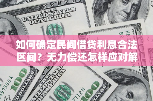 武汉如何确定民间借贷利息合法区间？无力偿还怎样应对解决法门？
