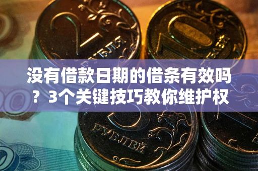 武汉没有借款日期的借条有效吗？3个关键技巧教你维护权益