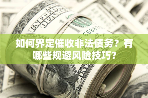 武汉如何界定催收非法债务？有哪些规避风险技巧？