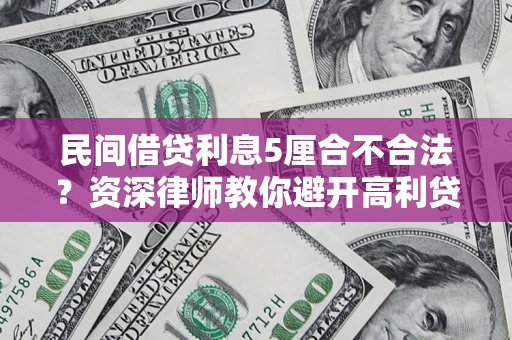 武汉民间借贷利息5厘合不合法？资深律师教你避开高利贷陷阱