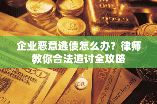 武汉企业恶意逃债怎么办？律师教你合法追讨全攻略