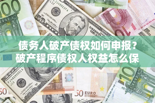 武汉债务人破产债权如何申报？破产程序债权人权益怎么保障？