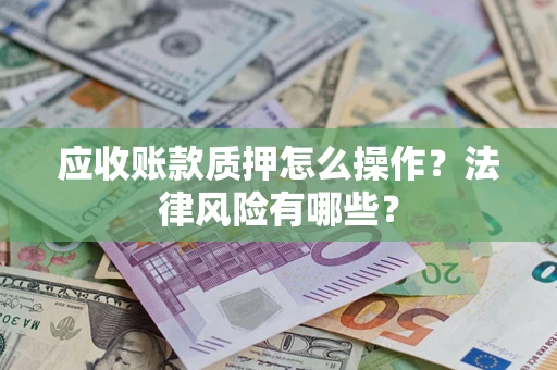 武汉应收账款质押怎么操作？法律风险有哪些？