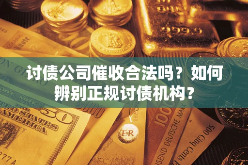 武汉讨债公司催收合法吗？如何辨别正规讨债机构？