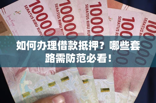 武汉如何办理借款抵押？哪些套路需防范必看！