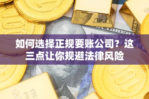 武汉如何选择正规要账公司？这三点让你规避法律风险