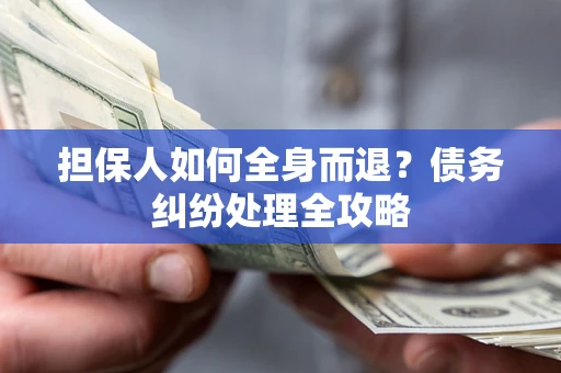 武汉担保人如何全身而退？债务纠纷处理全攻略