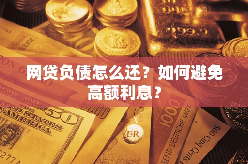 武汉网贷负债怎么还？如何避免高额利息？