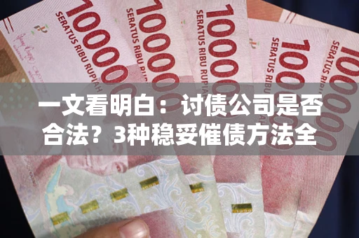 武汉一文看明白：讨债公司是否合法？3种稳妥催债方法全解析