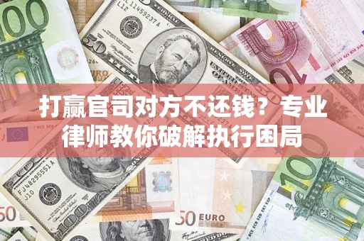武汉打赢官司对方不还钱？专业律师教你破解执行困局