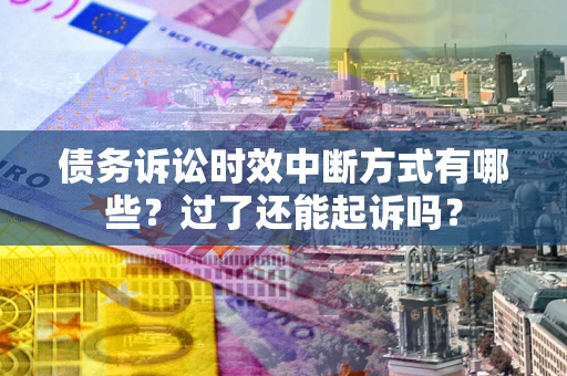 武汉债务诉讼时效中断方式有哪些？过了还能起诉吗？