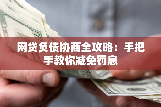 武汉网贷负债协商全攻略：手把手教你减免罚息