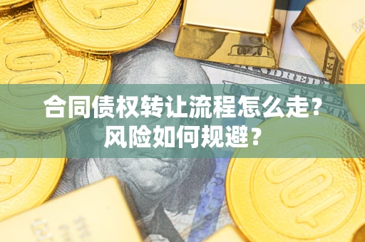 武汉合同债权转让流程怎么走？风险如何规避？